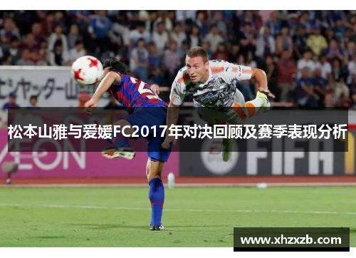 松本山雅与爱媛FC2017年对决回顾及赛季表现分析